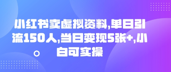 小红书卖虚拟资料，单日引流150人，当日变现5张+，小白可实操-源码天堂