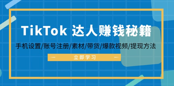 TikTok&达人赚钱秘籍 手机设置/账号注册/素材/带货/爆款视频/提现方法-源码天堂