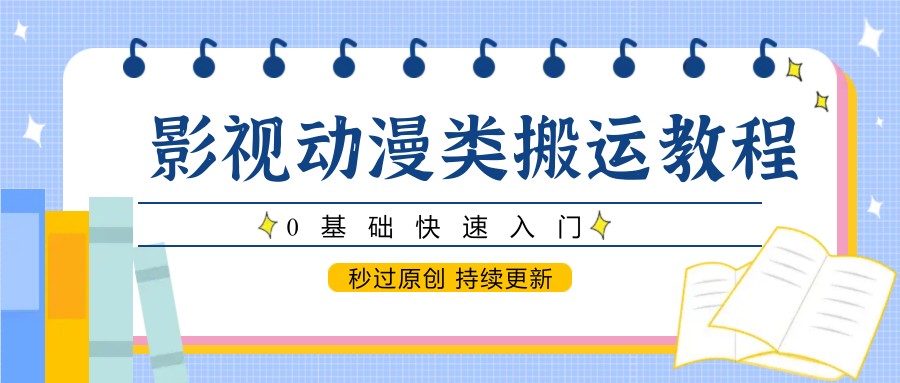 影视动漫类搬运教程，0基础快速入门，秒过原创 持续更新-源码天堂
