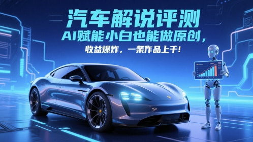抖音汽车解说评测赛道，AI赋能小白也能做原创，收益爆炸，一条作品上千-源码天堂