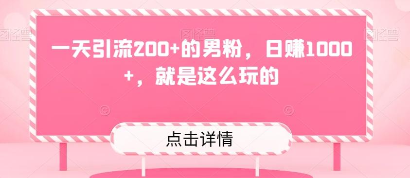 一天引流200+的男粉，日赚1000+，就是这么玩的-源码天堂