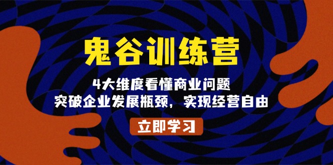 鬼 谷 训 练 营，4大维度看懂商业问题，突破企业发展瓶颈，实现经营自由-源码天堂