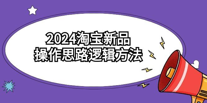(9254期)2024淘宝新品操作思路逻辑方法(6节视频课)-源码天堂