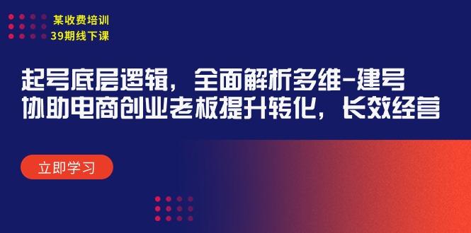 (9806期)某收费培训39期线下课：起号底层逻辑，全面解析多维 建号，协助电商创业…-源码天堂