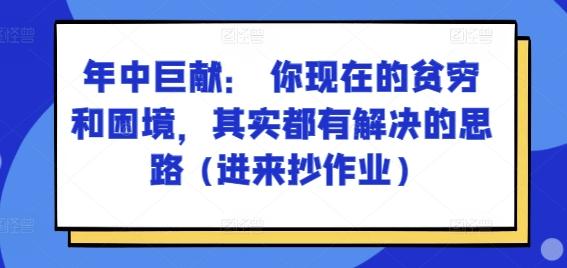 某付费文章：年中巨献： 你现在的贫穷和困境，其实都有解决的思路 (进来抄作业)-源码天堂
