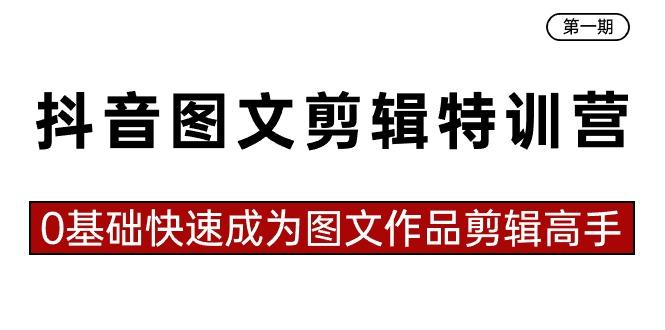抖音图文剪辑特训营第一期，0基础快速成为图文作品剪辑高手(23节课)-源码天堂