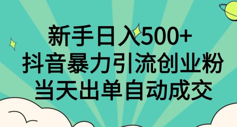 新手日入500+，抖音暴力引流创业粉，当天出单自动成交-源码天堂