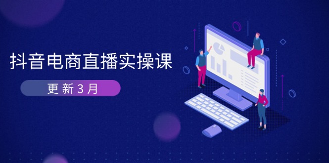 （14253期）抖音电商直播实操课-更新3月 深度剖析算法机制 快速提升直播GMV与带货变现-源码天堂