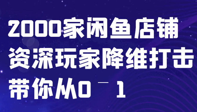 闲鱼已经饱和？纯扯淡！2000家闲鱼店铺资深玩家降维打击带你从0–1-源码天堂