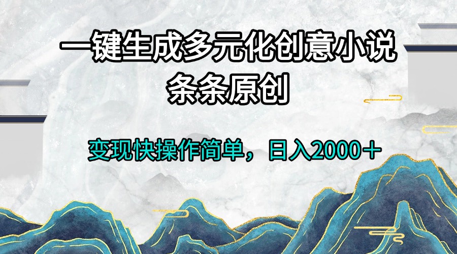 一键生成多元化创意小说条条原创变现快操作简单日入2000＋-源码天堂