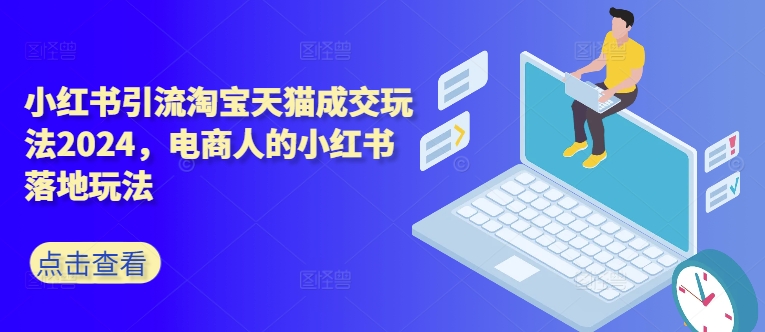 小红书引流淘宝天猫成交玩法2024，电商人的小红书落地玩法-源码天堂