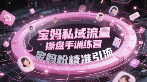 宝妈私域流量操盘手训练营，宝妈粉精准引流-源码天堂