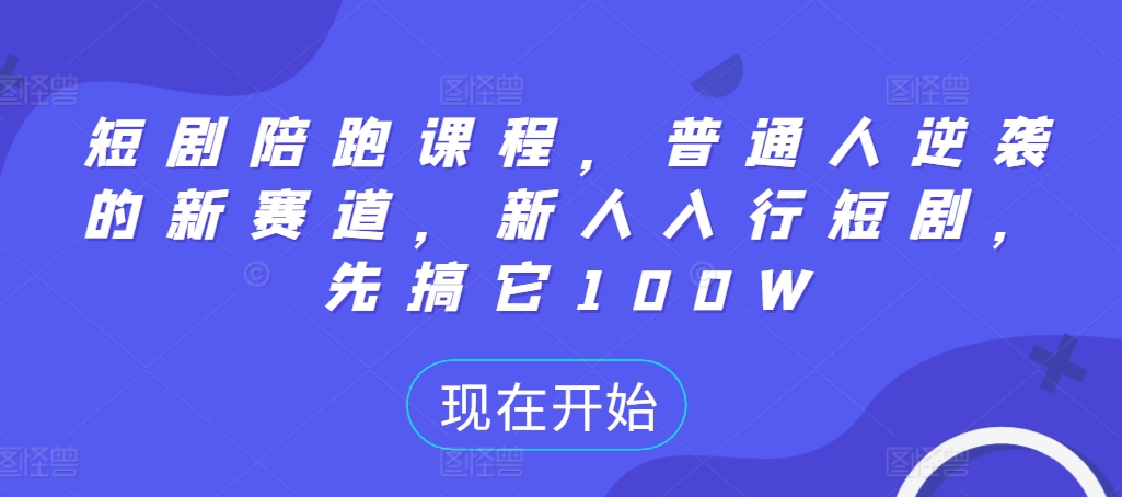 短剧陪跑课程，普通人逆袭的新赛道，新人入行短剧，先搞它100W-源码天堂
