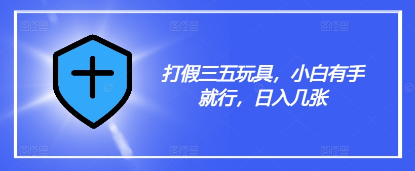 打假三五玩具，小白有手就行，日入几张【仅揭秘】-源码天堂