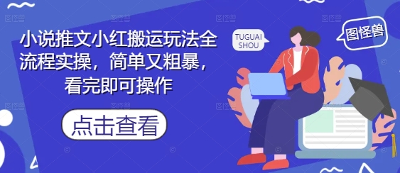 小说推文小红搬运玩法全流程实操，简单又粗暴，看完即可操作-源码天堂