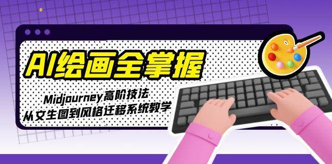 AI绘画全掌握：Midjourney高阶技法，从文生图到风格迁移系统教学-源码天堂