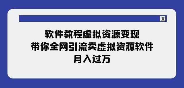 软件教程虚拟资源变现：带你全网引流卖虚拟资源软件，月入过万（11节课）-源码天堂