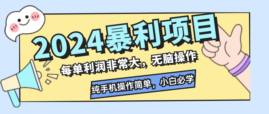 2024暴利项目，每单利润非常大，无脑操作，纯手机操作简单，小白必学项目-源码天堂
