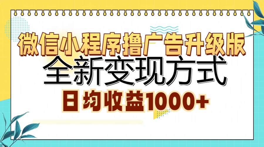 微信小程序撸广告升级版，全新变现方式，日均收益1000+-源码天堂