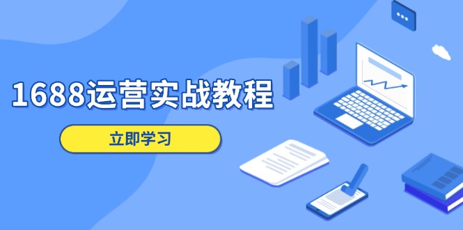 1688运营实战教程：店铺定位/商品管理/爆款打造/数字营销/客户服务等-源码天堂