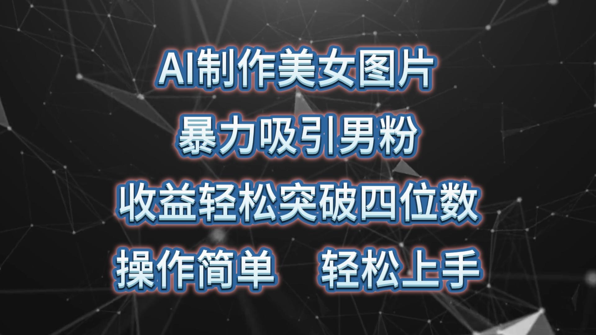 AI制作美女图片，暴力吸引男粉，收益轻松突破四位数，操作简单 上手难度低-源码天堂