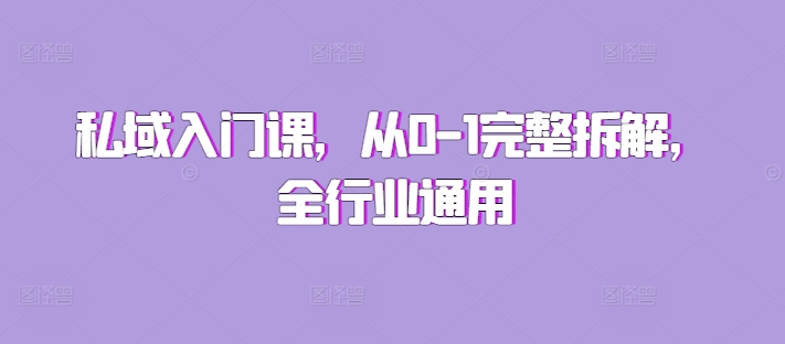 私域入门课，从0-1完整拆解，全行业通用-源码天堂