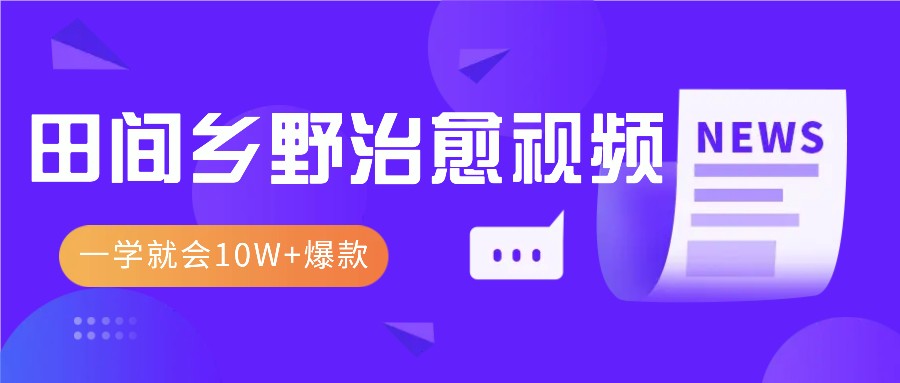 一学就会，1分钟教会你，10W+爆款田间乡野治愈视频(附提示词技巧)-源码天堂