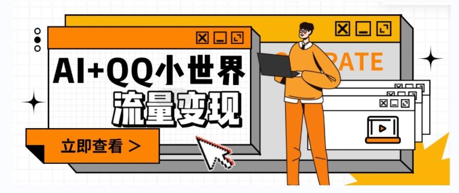 AI+QQ小世界流量变现项目，视频非常容易爆，教程简单无脑，收益非常可观-源码天堂