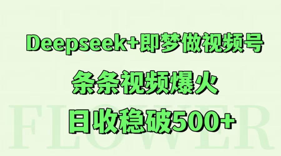 Deepseek+即梦做视频号，条条视频爆火，日收稳破500+-源码天堂