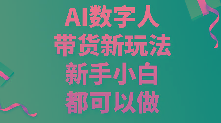 AI数字人带货新玩法，新手小白都可以做-源码天堂