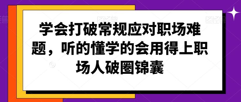 学会打破常规应对职场难题，听的懂学的会用得上职场人破圏锦囊-源码天堂