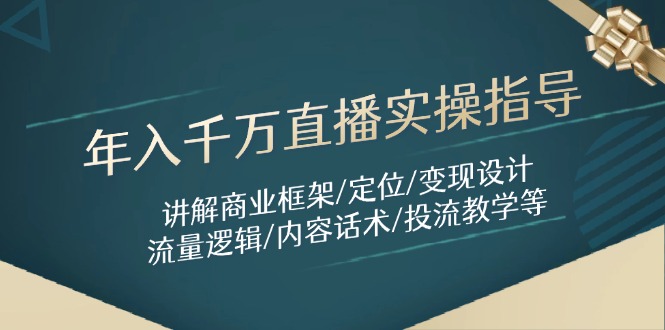 年入千万直播实操指导：讲解商业框架/定位/变现设计/流量逻辑/内容话术/等-源码天堂
