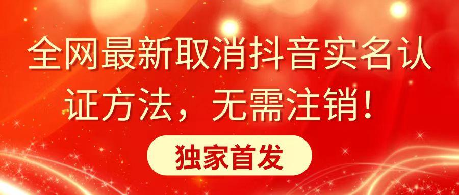 全网最新取消抖音实名认证方法，无需注销，独家首发-源码天堂