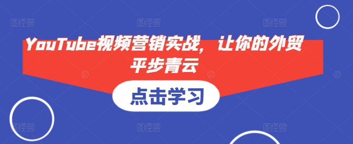 YouTube视频营销实战，让你的外贸平步青云-源码天堂