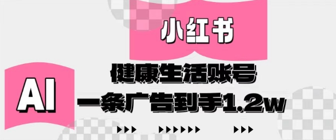 小红书AI健康生活账号，作品制作简单好变现，一条广告到手1.2w-源码天堂