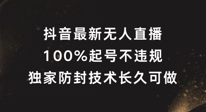抖音最新无人直播，100%起号，独家防封技术长久可做【揭秘】-源码天堂