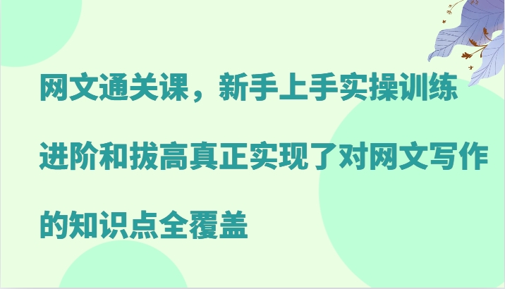网文通关课，新手上手实操训练，进阶和拔高真正实现了对网文写作的知识点全覆盖-源码天堂