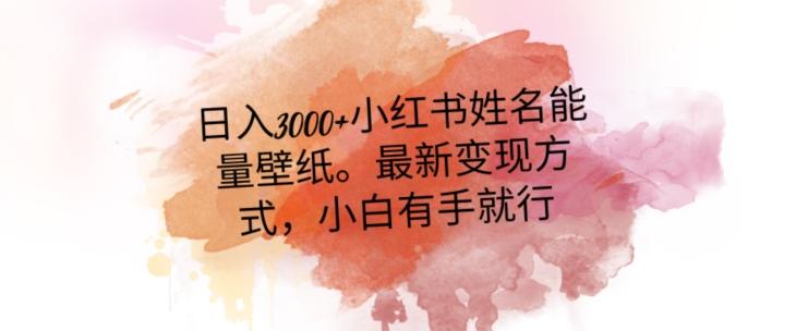 日入300+小红书姓名能量壁纸，最新二次变现方式，小白有手就行【揭秘】-源码天堂