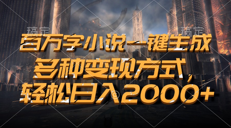 百万字小说一键生成，多种变现方式，轻松日入2000+-源码天堂
