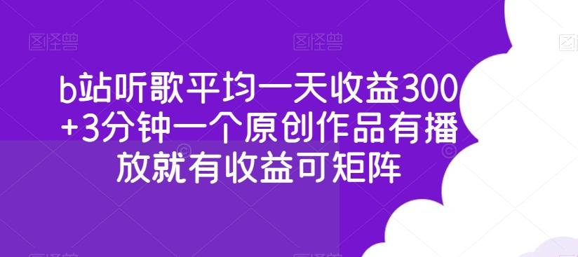 b站听歌平均一天收益300+3分钟一个原创作品有播放就有收益可矩阵-源码天堂