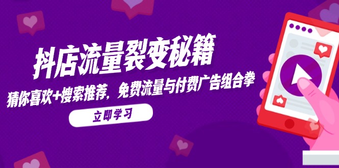 抖店流量裂变秘籍，猜你喜欢，搜索推荐，免费流量与付费广告组合拳-源码天堂