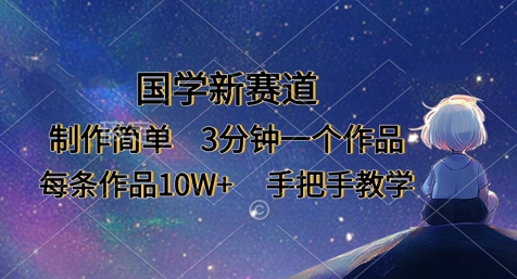 国学新赛道，制作简单，3分钟一个作品，每条作品10W+，手把手教学-源码天堂