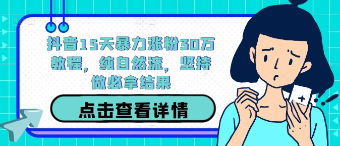 抖音15天暴力涨粉30万教程，纯自然流，坚持做必拿结果-源码天堂