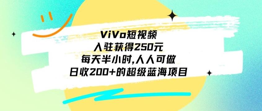 ViVo短视频，入驻获得250元，每天半小时，日收200+的超级蓝海项目，人人可做-源码天堂