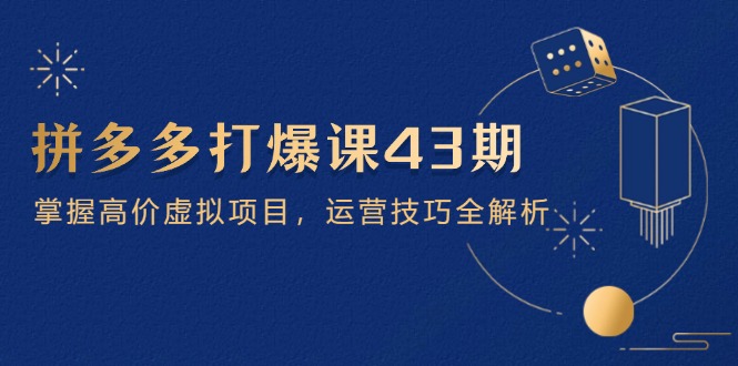 拼多多打爆课第 43 期，掌握高价虚拟项目，运营技巧全解析(15节-源码天堂
