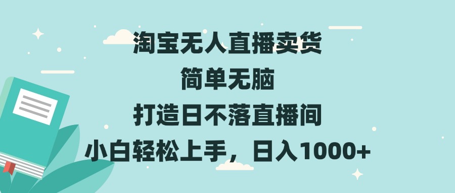 淘宝无人直播卖货 简单无脑 打造日不落直播间 小白轻松上手，日入1000+-源码天堂