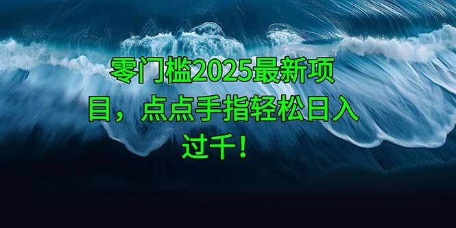 零门槛2025最新项目，点点手指轻松日入过千！-源码天堂