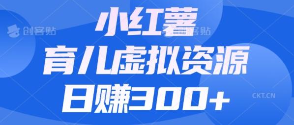 【零成本】小红书靠育儿虚拟资源，日赚300+的保姆级教程-源码天堂