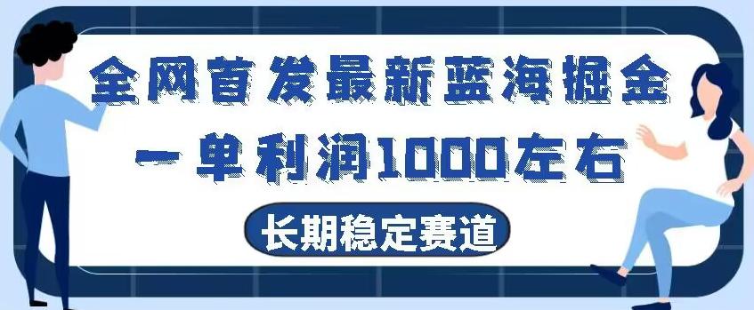 全网首发最新蓝海掘金，一单利润1000左右，稳定落地长久赛道-源码天堂
