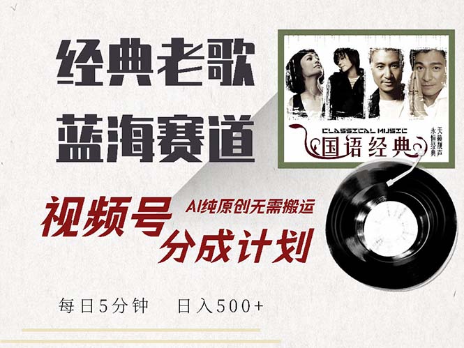 最新经典老歌赛道，视频号分成计划收益拿到手软，AI纯原创，无需搬运每…-源码天堂